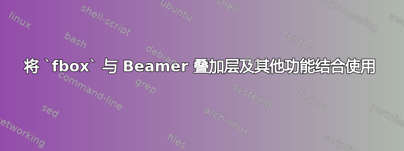 将 `fbox` 与 Beamer 叠加层及其他功能结合使用