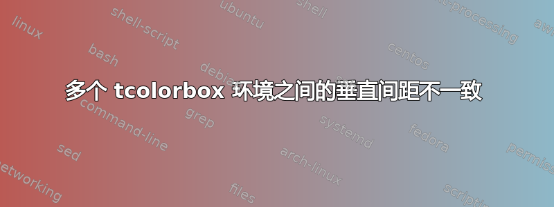 多个 tcolorbox 环境之间的垂直间距不一致