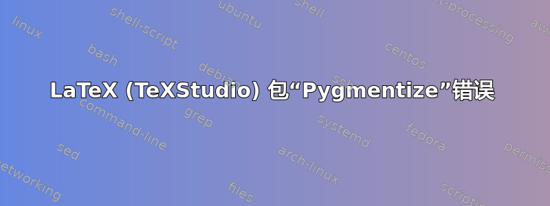 LaTeX (TeXStudio) 包“Pygmentize”错误