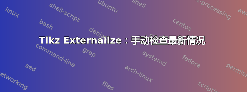 Tikz Externalize：手动检查最新情况