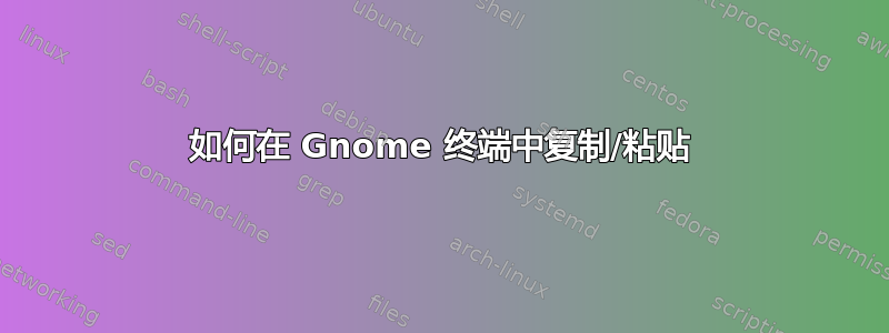 如何在 Gnome 终端中复制/粘贴