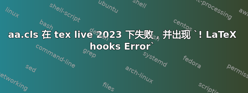 aa.cls 在 tex live 2023 下失败，并出现 `! LaTeX hooks Error`