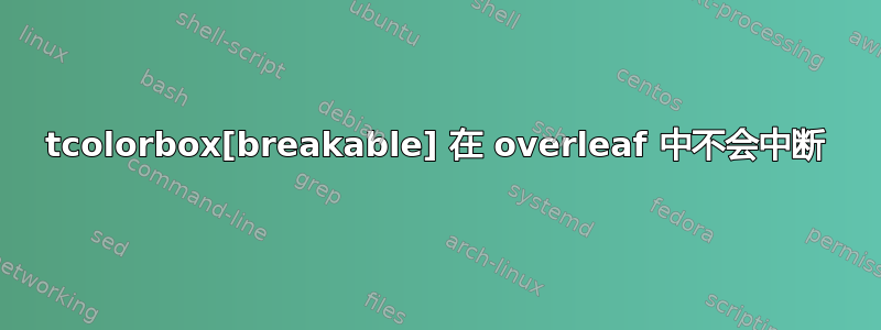 tcolorbox[breakable] 在 overleaf 中不会中断