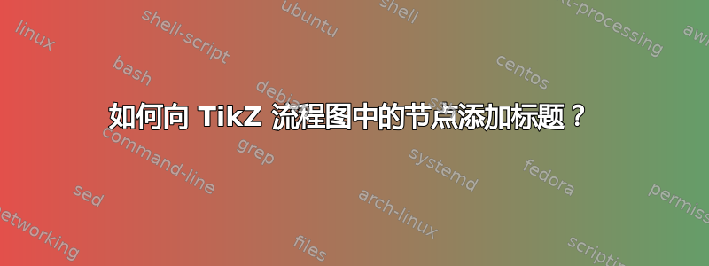 如何向 TikZ 流程图中的节点添加标题？