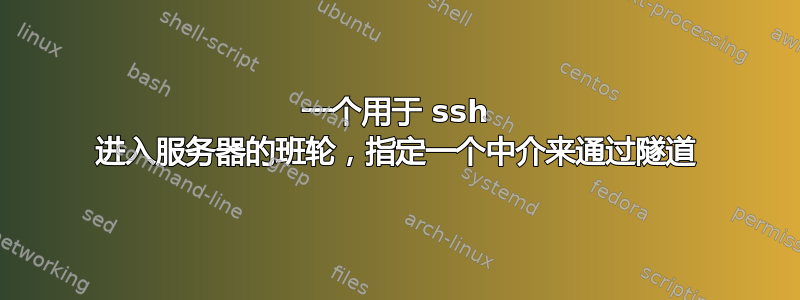 一个用于 ssh 进入服务器的班轮，指定一个中介来通过隧道