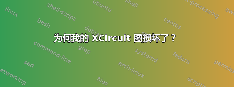 为何我的 XCircuit 图损坏了？