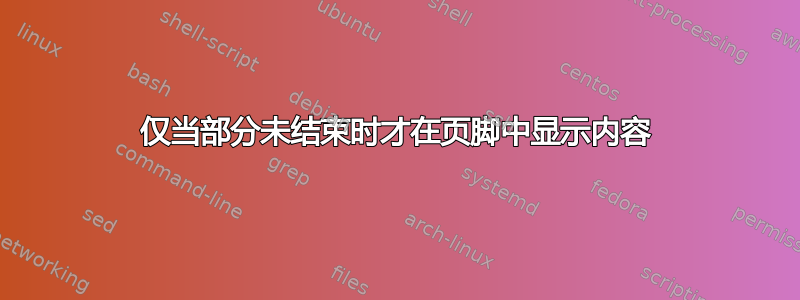 仅当部分未结束时才在页脚中显示内容