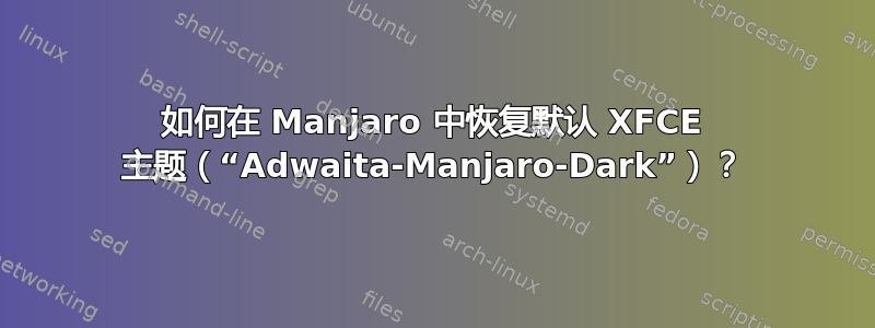 如何在 Manjaro 中恢复默认 XFCE 主题（“Adwaita-Manjaro-Dark”）？