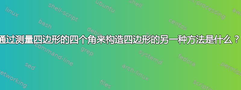 通过测量四边形的四个角来构造四边形的另一种方法是什么？