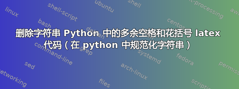 删除字符串 Python 中的多余空格和花括号 latex 代码（在 python 中规范化字符串）