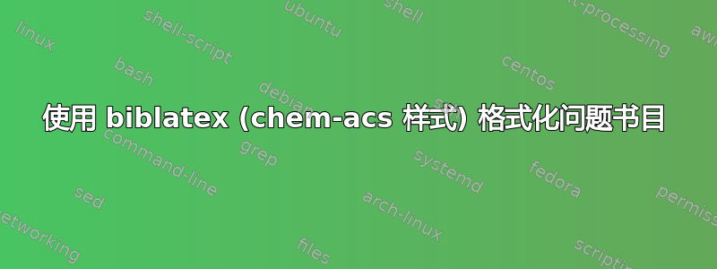 使用 biblatex (chem-acs 样式) 格式化问题书目