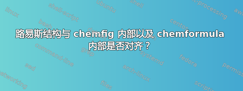 路易斯结构与 chemfig 内部以及 chemformula 内部是否对齐？