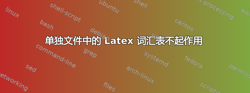 单独文件中的 Latex 词汇表不起作用