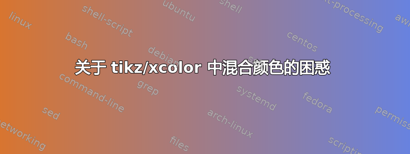 关于 tikz/xcolor 中混合颜色的困惑