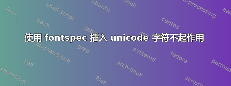 使用 fontspec 插入 unicode 字符不起作用