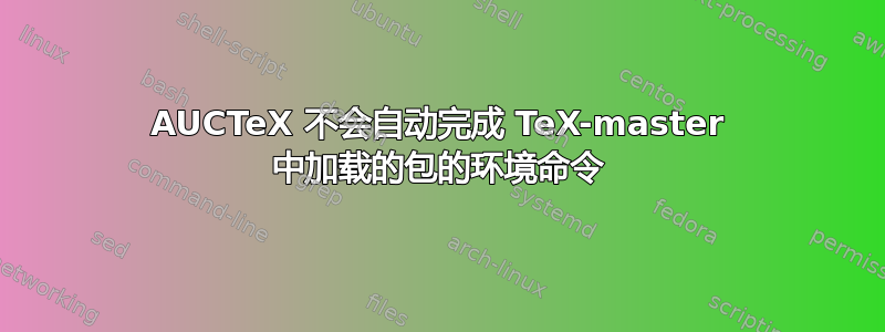 AUCTeX 不会自动完成 TeX-master 中加载的包的环境命令