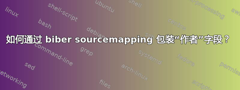 如何通过 biber sourcemapping 包装“作者”字段？