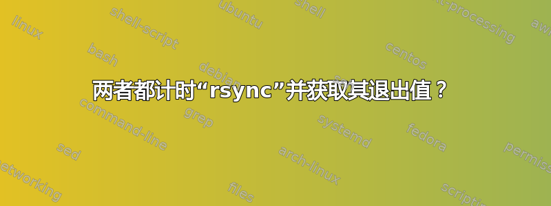 两者都计时“rsync”并获取其退出值？