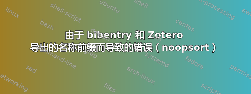 由于 bibentry 和 Zotero 导出的名称前缀而导致的错误（noopsort）