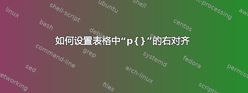 如何设置表格中“p{}”的右对齐