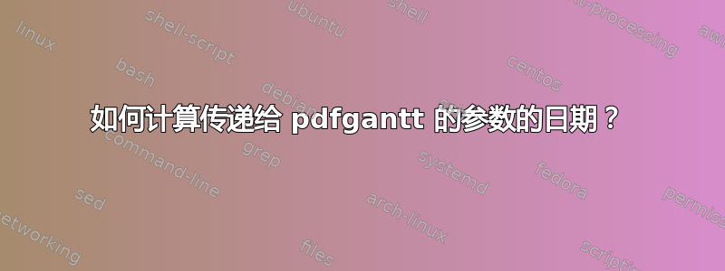 如何计算传递给 pdfgantt 的参数的日期？