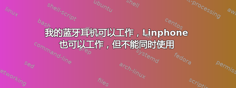 我的蓝牙耳机可以工作，Linphone 也可以工作，但不能同时使用