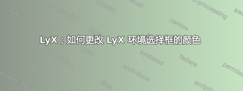 LyX；如何更改 LyX 环境选择框的颜色