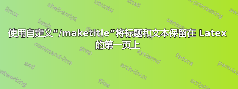 使用自定义“/maketitle”将标题和文本保留在 Latex 的第一页上