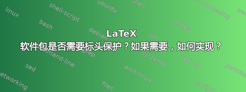 LaTeX 软件包是否需要标头保护？如果需要，如何实现？