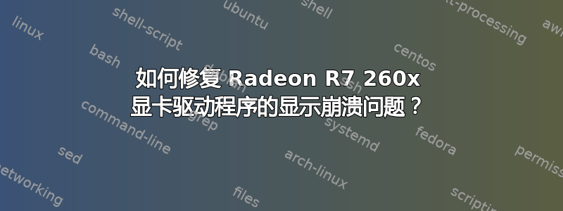 如何修复 Radeon R7 260x 显卡驱动程序的显示崩溃问题？