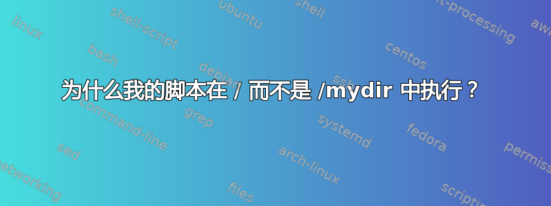 为什么我的脚本在 / 而不是 /mydir 中执行？