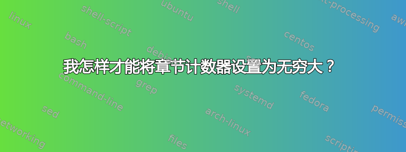 我怎样才能将章节计数器设置为无穷大？