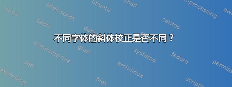 不同字体的斜体校正是否不同？