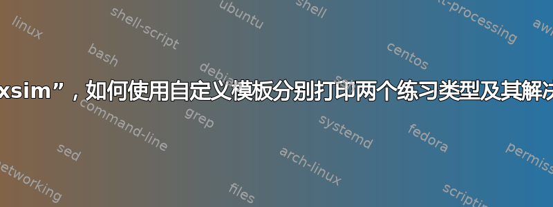 使用“xsim”，如何使用自定义模板分别打印两个练习类型及其解决方案
