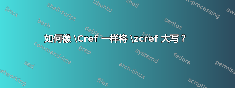 如何像 \Cref 一样将 \zcref 大写？