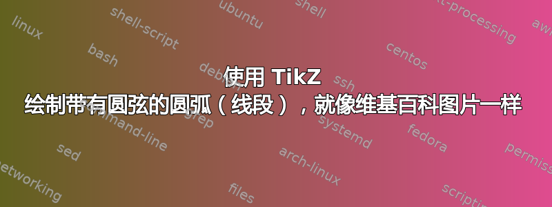 使用 TikZ 绘制带有圆弦的圆弧（线段），就像维基百科图片一样