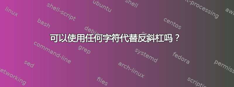 可以使用任何字符代替反斜杠吗？