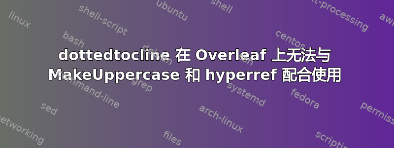 dottedtocline 在 Overleaf 上无法与 MakeUppercase 和 hyperref 配合使用