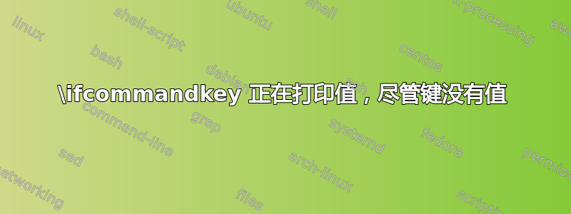 \ifcommandkey 正在打印值，尽管键没有值