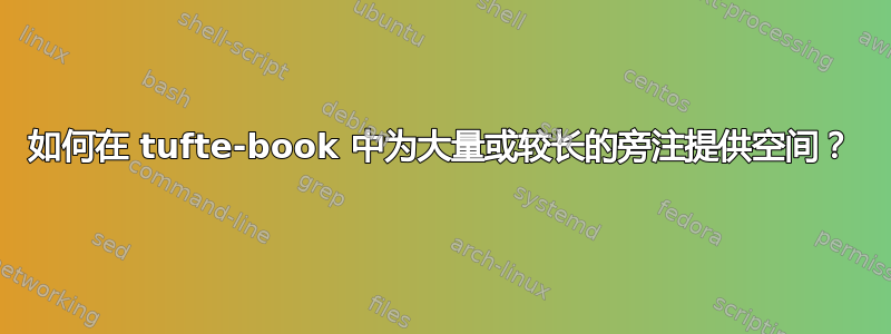 如何在 tufte-book 中为大量或较长的旁注提供空间？