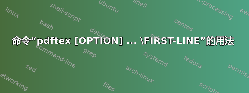 命令“pdftex [OPTION] ... \FIRST-LINE”的用法