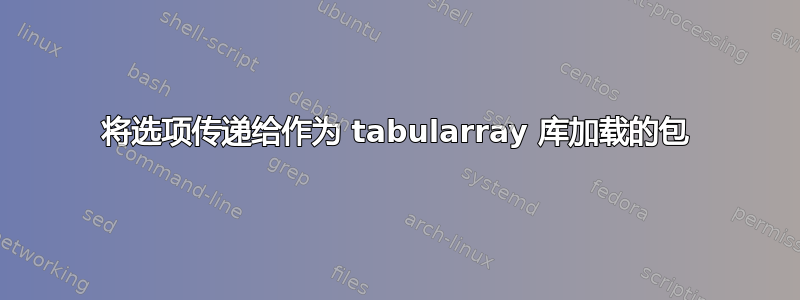 将选项传递给作为 tabularray 库加载的包