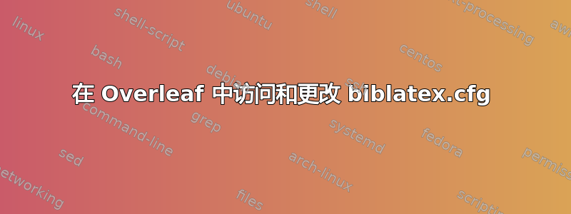 在 Overleaf 中访问和更改 biblatex.cfg