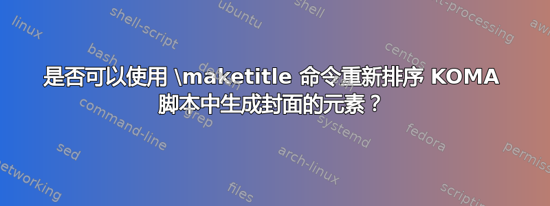 是否可以使用 \maketitle 命令重新排序 KOMA 脚本中生成封面的元素？