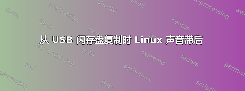 从 USB 闪存盘复制时 Linux 声音滞后