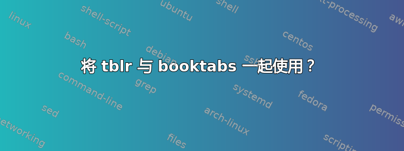 将 tblr 与 booktabs 一起使用？