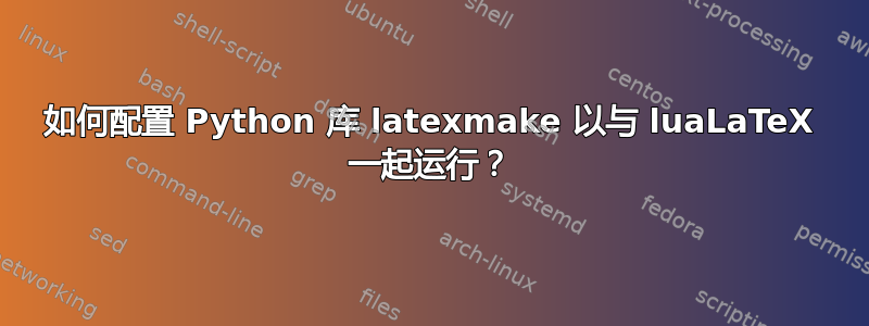 如何配置 Python 库 latexmake 以与 luaLaTeX 一起运行？