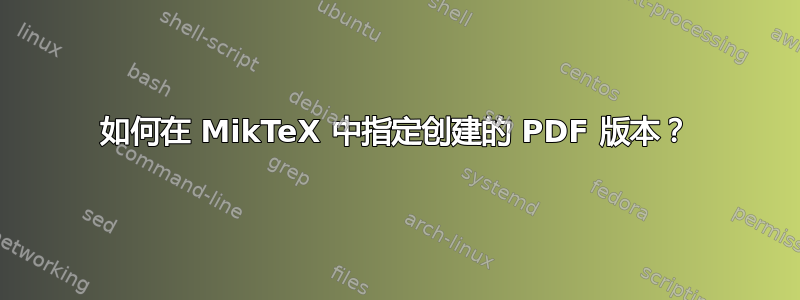 如何在 MikTeX 中指定创建的 PDF 版本？