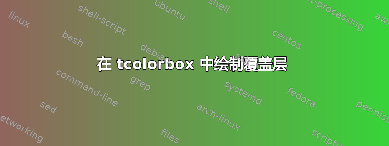 在 tcolorbox 中绘制覆盖层