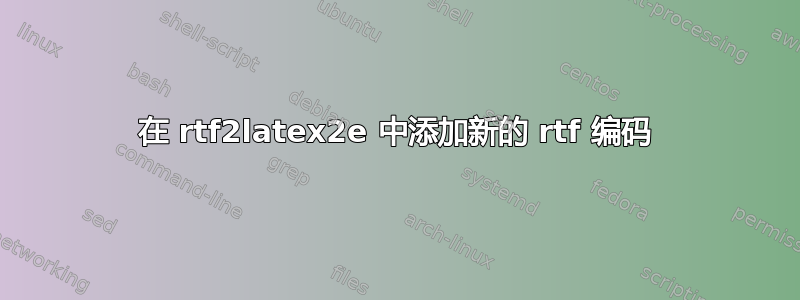 在 rtf2latex2e 中添加新的 rtf 编码